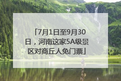 7月1日至9月30日，河南这家5A级景区对商丘人免门票