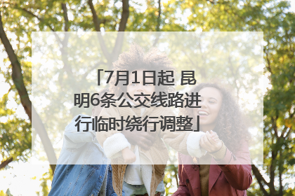 7月1日起 昆明6条公交线路进行临时绕行调整