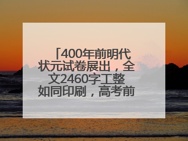 400年前明代状元试卷展出，全文2460字工整如同印刷，高考前预约参观火爆