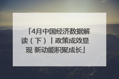 4月中国经济数据解读（下）丨政策成效显现 新动能积聚成长