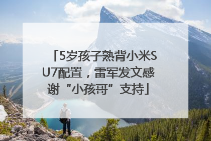 5岁孩子熟背小米SU7配置，雷军发文感谢“小孩哥”支持