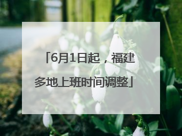 6月1日起，福建多地上班时间调整