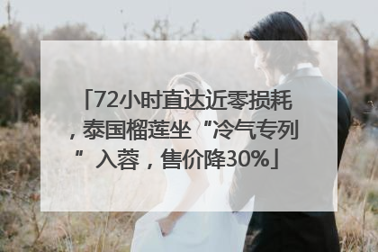 72小时直达近零损耗，泰国榴莲坐“冷气专列”入蓉，售价降30%