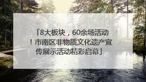 8大板块，60余场活动！市南区非物质文化遗产宣传展示活动精彩启幕