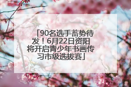 90名选手蓄势待发！6月22日资阳将开启青少年书画传习市级选拔赛