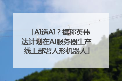 AI造AI？据称英伟达计划在AI服务器生产线上部署人形机器人