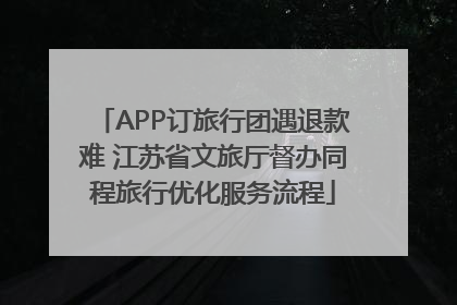 APP订旅行团遇退款难 江苏省文旅厅督办同程旅行优化服务流程