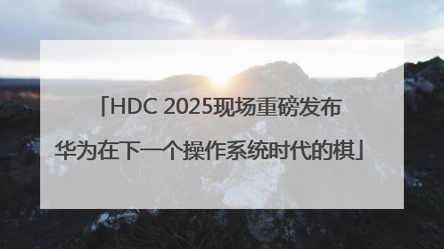 HDC 2025现场重磅发布华为在下一个操作系统时代的棋