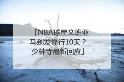 NBA球星文班亚马剃发修行10天？少林寺最新回应