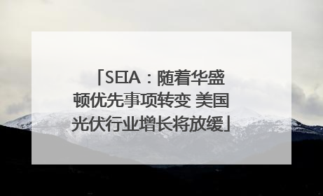 SEIA：随着华盛顿优先事项转变 美国光伏行业增长将放缓