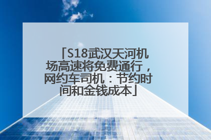S18武汉天河机场高速将免费通行，网约车司机：节约时间和金钱成本