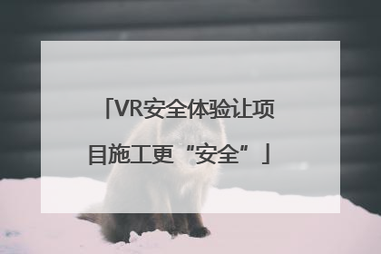 VR安全体验让项目施工更“安全”