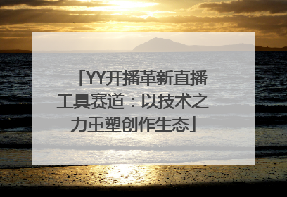 YY开播革新直播工具赛道：以技术之力重塑创作生态
